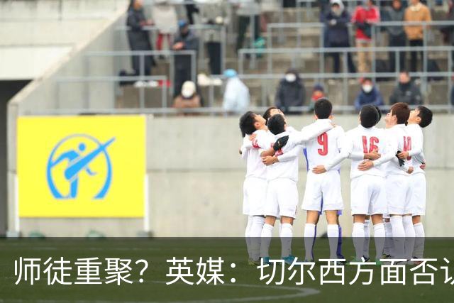 师徒重聚？英媒：切尔西方面否认阿隆索想签维尔茨